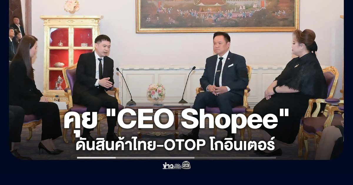 นายกฯ คุย "CEO Shopee"ดันสินค้าไทย-OTOP โกอินเตอร์
