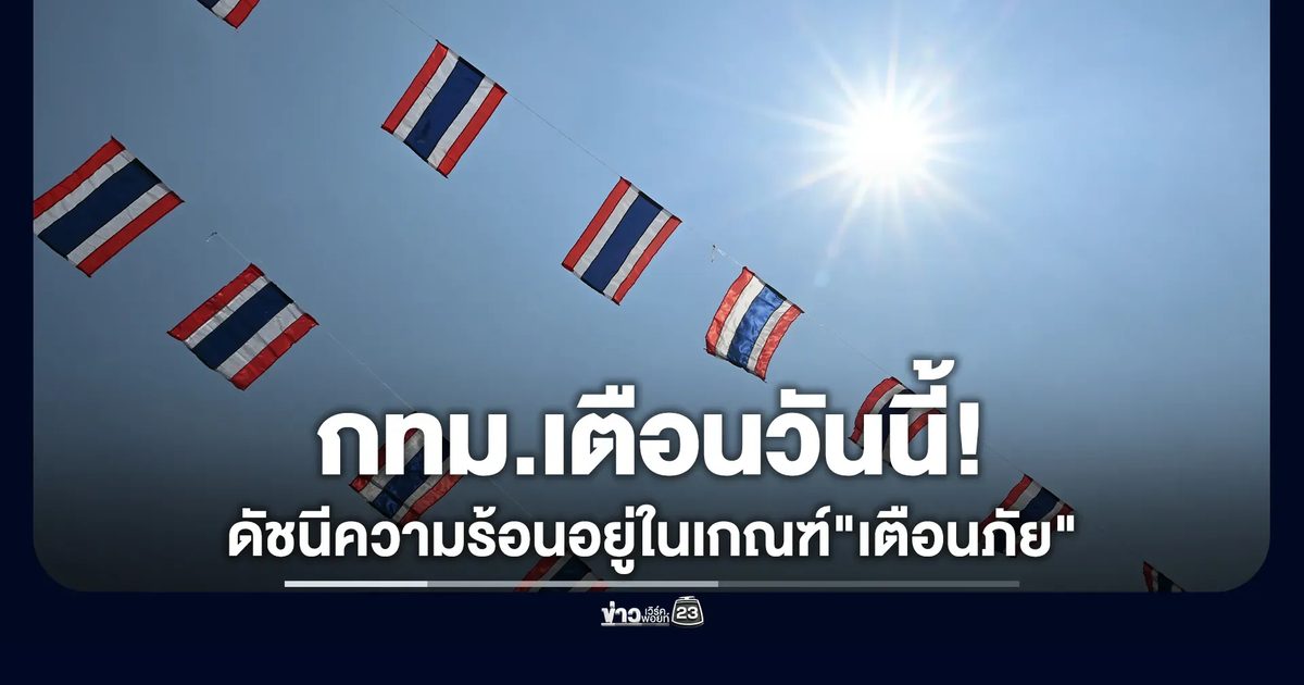 ระวังฮีทสโตรก! กทม.เตือนค่าดัชนีความร้อนวันนี้พุ่งสูงอยู่ในเกณฑ์ "เตือนภัย"