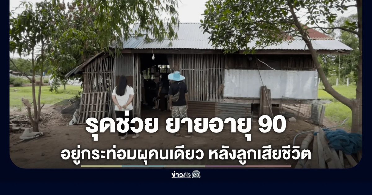 รุดช่วยเหลือ! ยายวัย 90 สิ้นเสาหลัก อาศัยกระท่อมผุพังลำพัง
