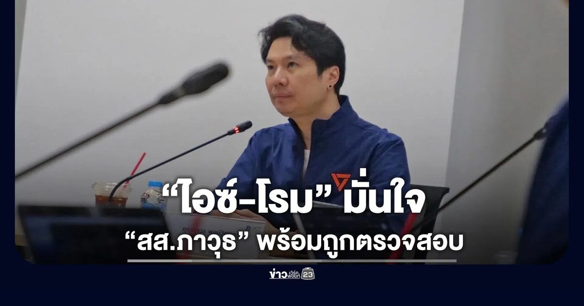 “ไอซ์-โรม” มั่นใจ “สส.ภาวุธ” พร้อมให้ DSI ตรวจสอบ
