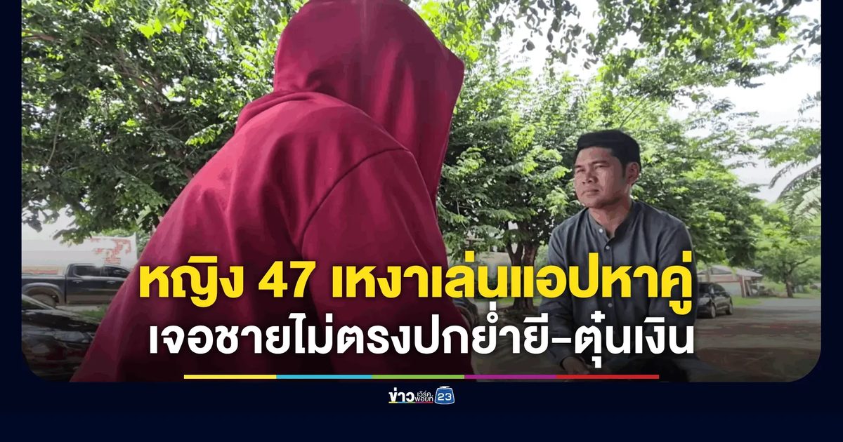 เหงาเสร็จโจร! หญิง 47 หลงแอปหาคู่ ช้ำหนักเจอย่ำยี-หลอกลอกคราบ 3 แสน