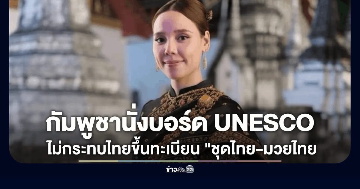 ซาบีดาเคลียร์ดราม่า! ยันกัมพูชานั่งบอร์ด UNESCO ไม่ทำไทยชวดขึ้นทะเบียน "ชุดไทย-มวยไทย"