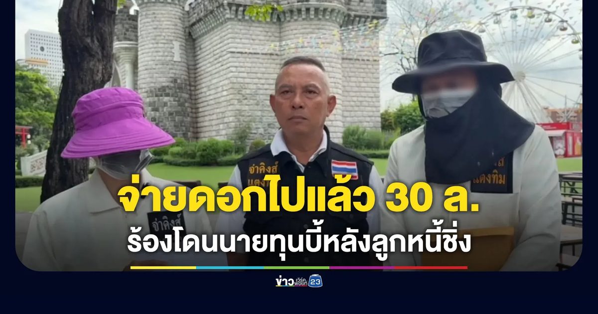 ผัวเมียร้องเจอนายทุนเงินกู้ไล่บี้ ทั้งที่จ่ายดอกแล้ว 30 ล้าน