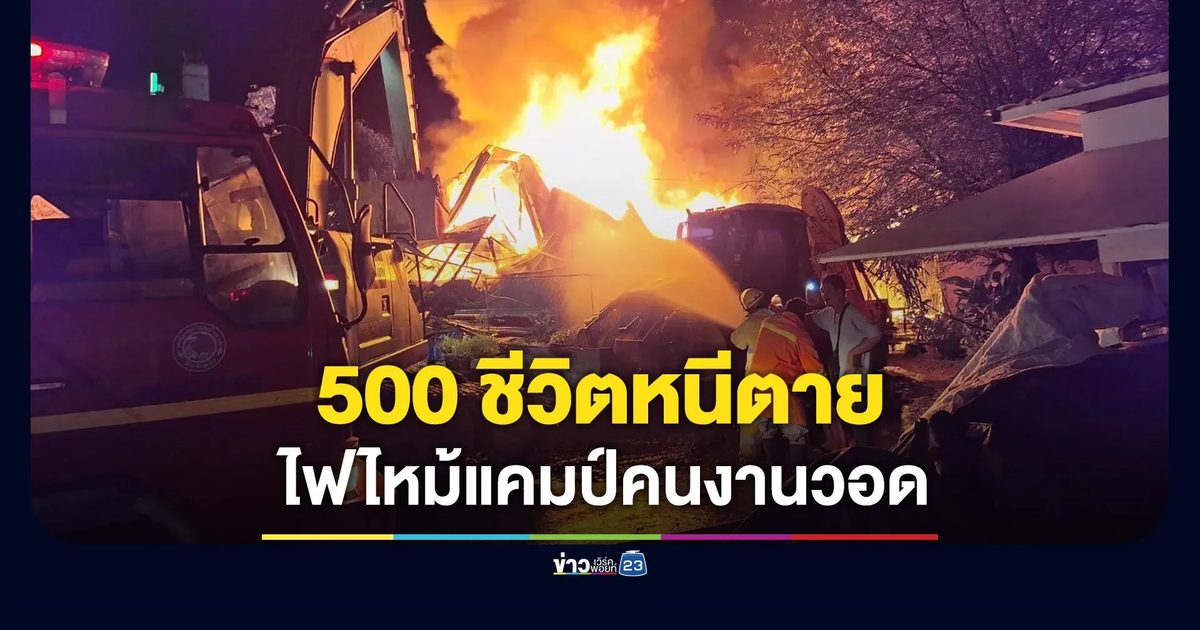 คนงาน 500 ชีวิตหนีตาย เพลิงโหมไหม้แคมป์พักคนงานวอด