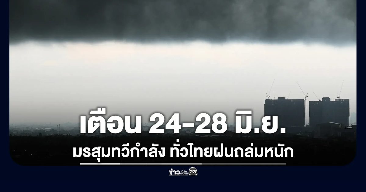 เตือน 24-28 มิ.ย. มรสุมทวีกำลัง ทั่วไทยฝนถล่มหนัก