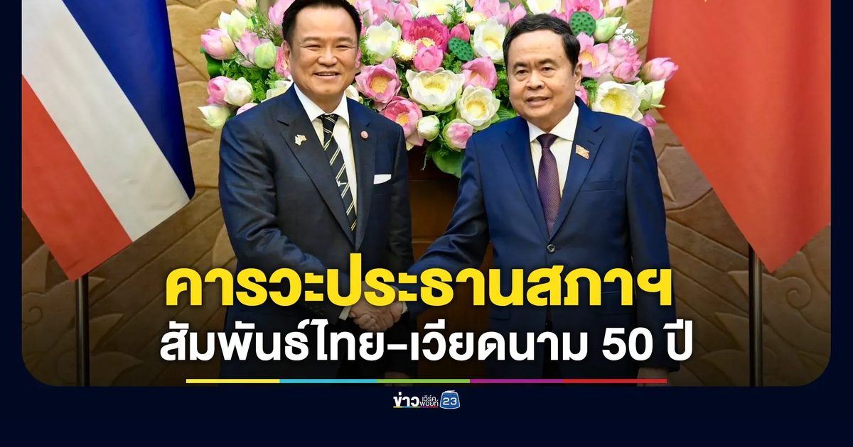 "อนุทิน"คารวะประธานสภาฯ เวียดนาม