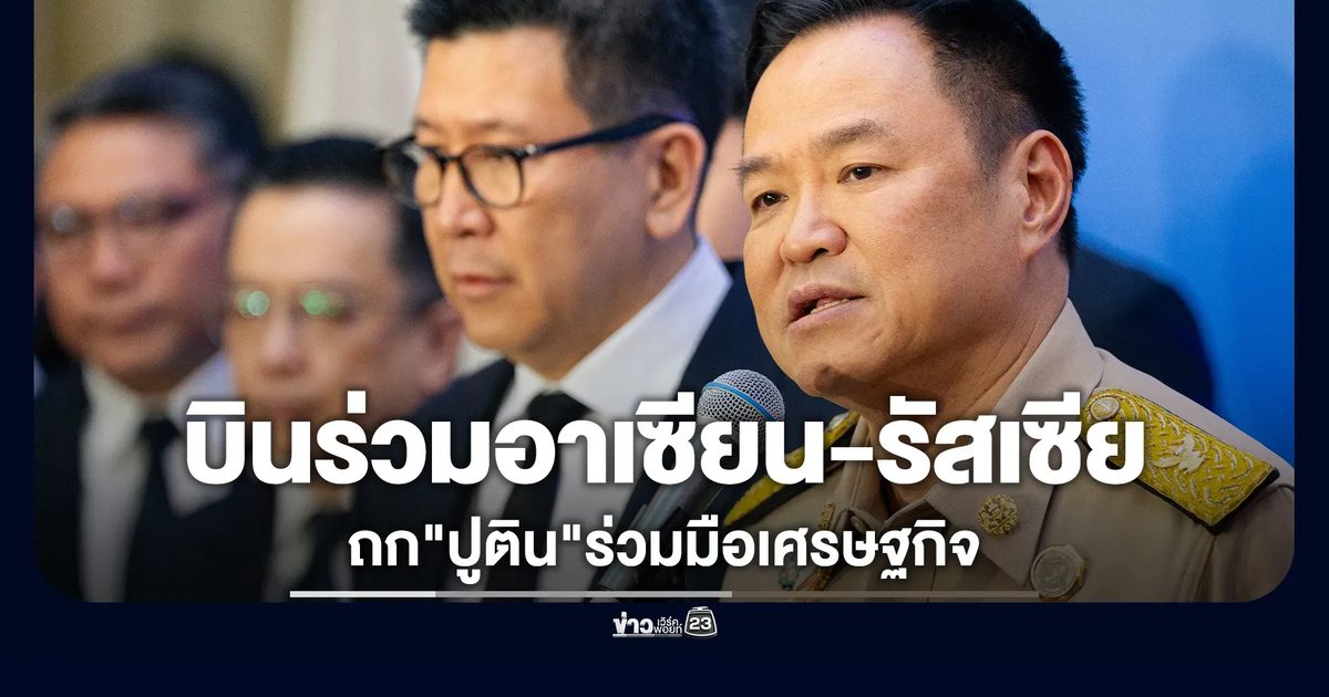 จับตา"อนุทิน"บินประชุมอาเซียน-รัสเซีย สัปดาห์นี้