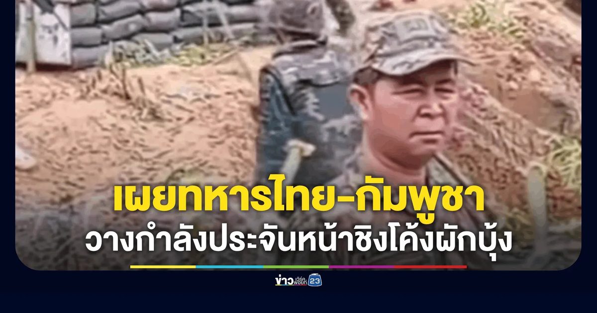 วาสนา นาน่าม เผย ทหารไทย-กัมพูชา วางกำลังประจันหน้าชิง "โค้งผักบุ้ง ช่องบก"