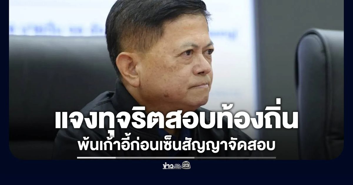 อธิบดี ปค. ชี้แจงปมทุจริตสอบท้องถิ่น ยันพ้นเก้าอี้ก่อนเซ็นสัญญาจัดสอบ