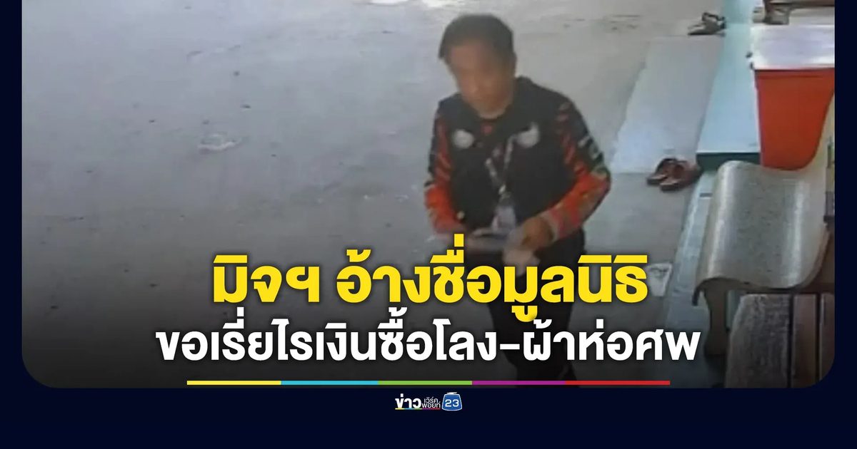 มิจฉาชีพอ้างชื่อมูลนิธิ ออกเรี่ยไรเงินซื้อโลง-ผ้าห่อศพ