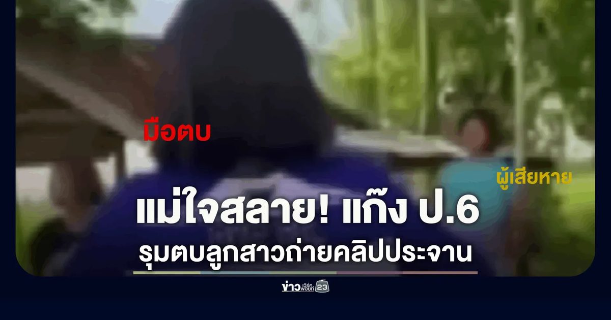 รุมตบ ป.6 อ้างรุ่นพี่ขู่บังคับ แม่เห็นคลิปน้ำตาซึมยันไม่ยอมความ