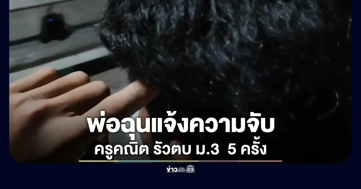 ครูคณิต! ลาก ม.3 เข้าห้องพละไร้วงจรปิด รัวตบหน้า 5 ครั้ง