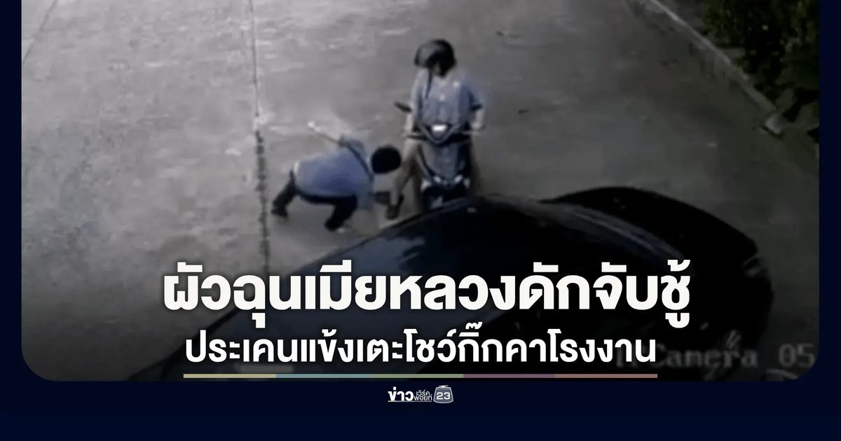 ผัวฉุนเมียหลวงดักจับชู้! ประเคนแข้งเตะโชว์กิ๊กคาโรงงาน