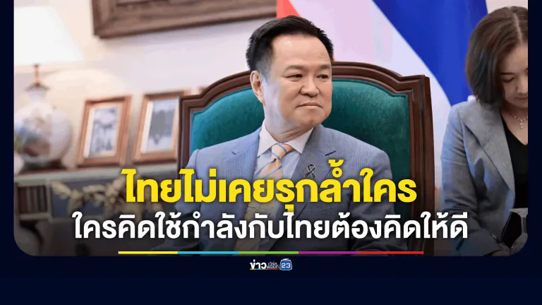 “อนุทิน” ยันไทยมีจุดยืนชัดเจน ไม่เคยรุกล้ำอธิปไตยใคร เตือนหน้าไหนคิดใช้กำลังกับไทยต้องคิดให้ดีมากๆ