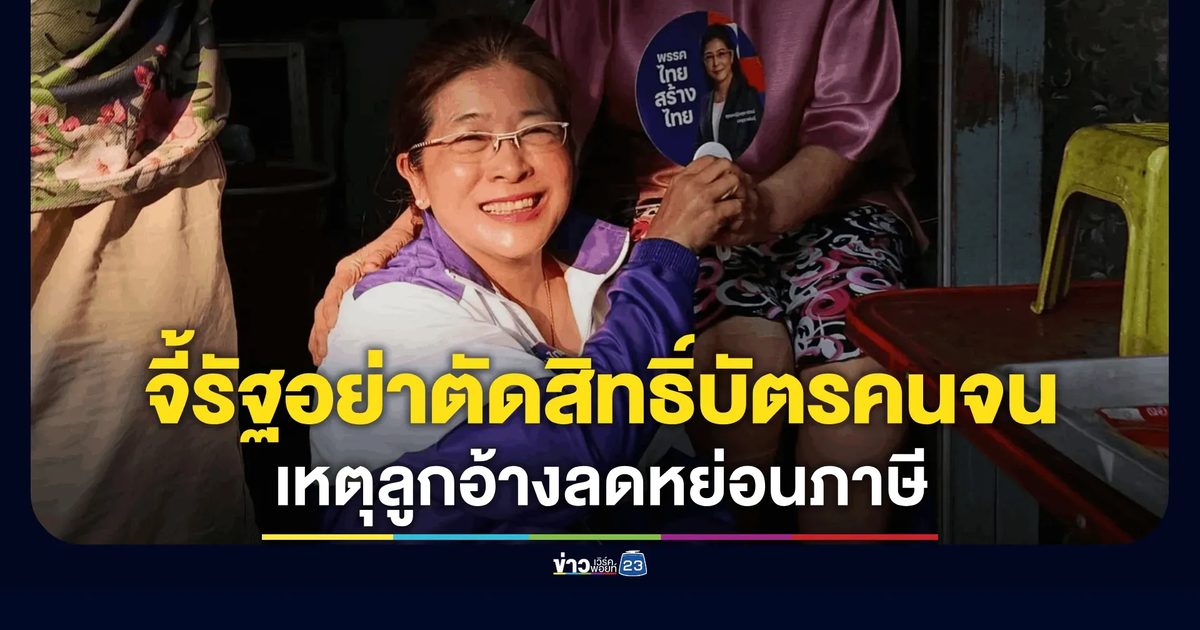 "หญิงหน่อย" จี้รัฐอย่าตัดสิทธิ์บัตรคนจน 300 บ. เหตุลูกอ้างลดหย่อนภาษี