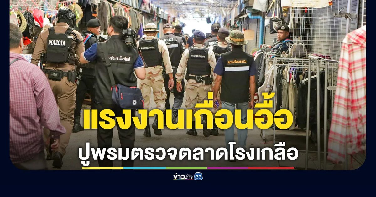 เข้มอำเภอชายแดนสระแก้ว! ปูพรมตรวจตลาดโรงเกลือ พบแรงงานเถื่อนเพียบ