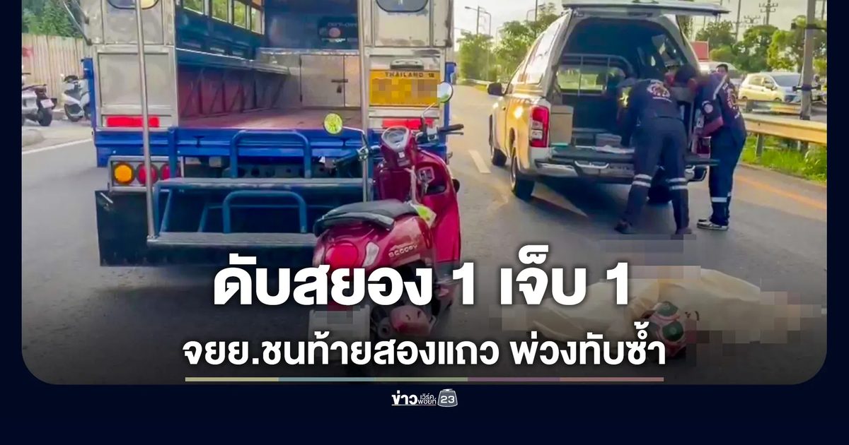 จยย.เสยท้ายสองแถวใหญ่ ล้มคว่ำโดนรถพ่วงทับซ้ำ ดับ 1 เจ็บ 1