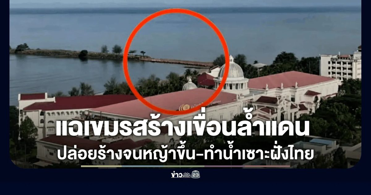 เพจดังจี้ ทร. แฉกัมพูชาสร้างเขื่อนล้ำแดน