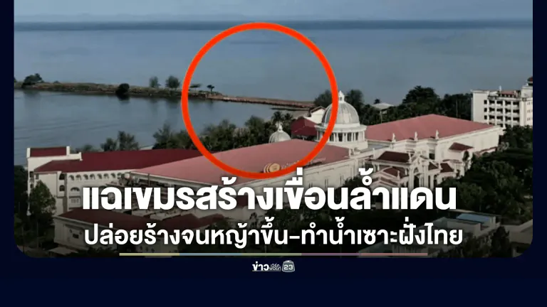 เพจดังจี้ ทร. แฉกัมพูชาสร้างเขื่อนล้ำแดน
