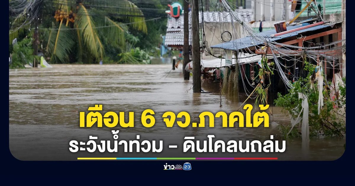 6 จังหวัดภาคใต้ เฝ้าระวังสถานการณ์น้ำท่วมฉับพลัน - ดินโคลนถล่ม - คลื่นลมแรง