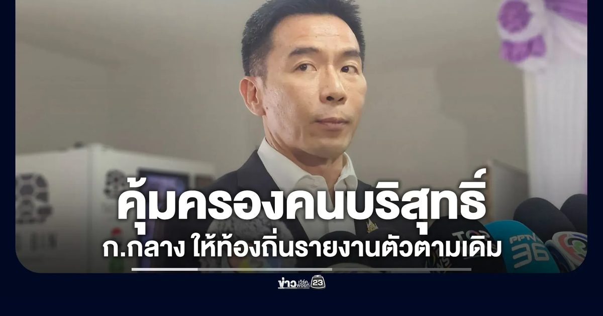 มติ ก.กลาง ให้ท้องถิ่นรายงานตัวตามเดิม คุ้มครองคนบริสุทธิ์
