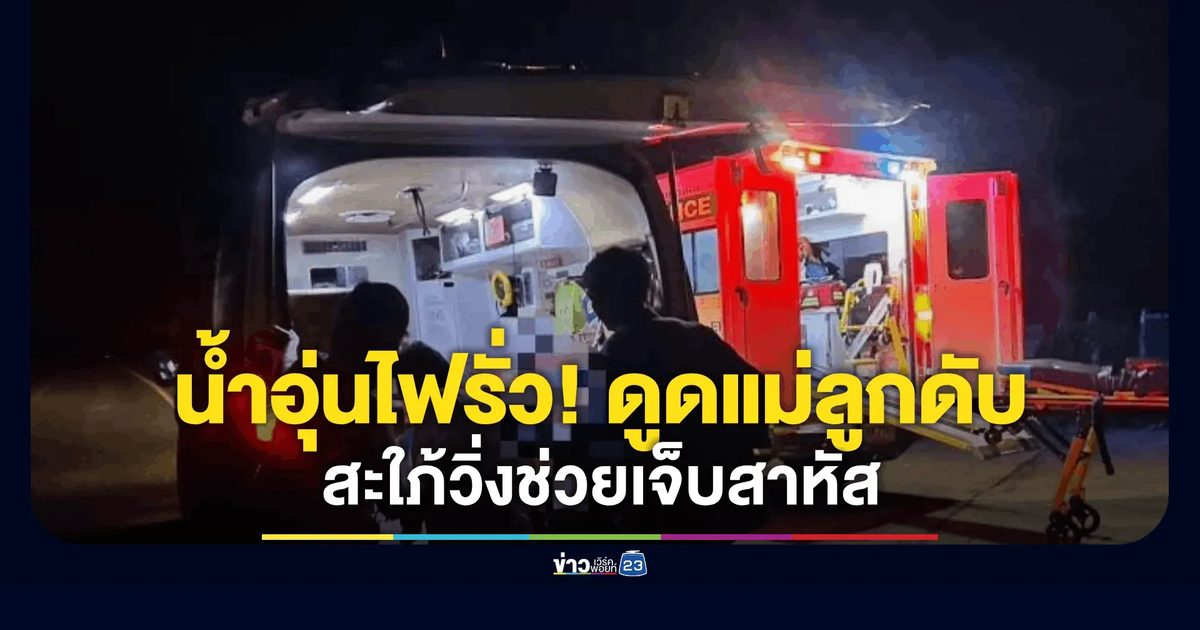 น้ำอุ่นไฟรั่ว! ดูดแม่ลูกดับคาที่ สะใภ้วิ่งช่วยเจ็บสาหัส