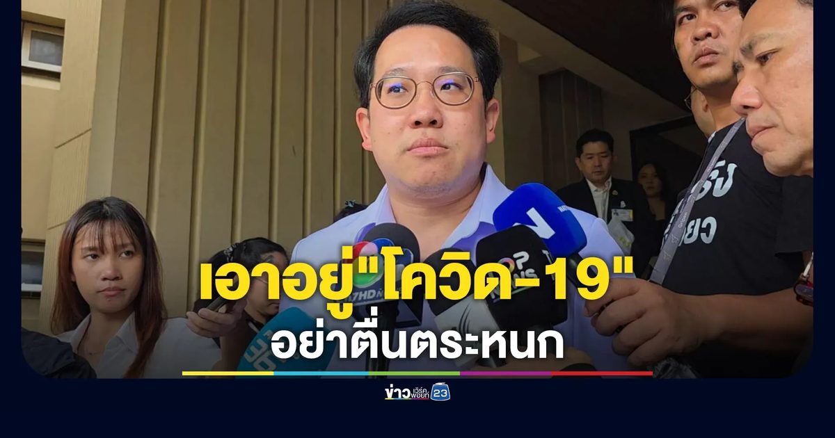 "พัฒนา"รมว.สาธารณสุข มั่นใจ"โควิด-19"หลังพบติดเชื้อสายพันธุ์ NB.1.8.1