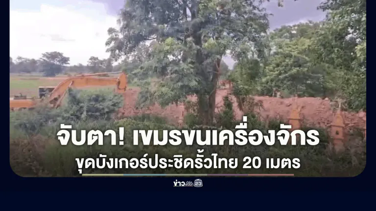 จับตาชายแดนหนองจาน! เขมรขนเครื่องจักรหนักลุยขุดบังเกอร์-แนวคูป้องกันประชิดรั้วลวดหนามไทยไม่ถึง 20 เมตร