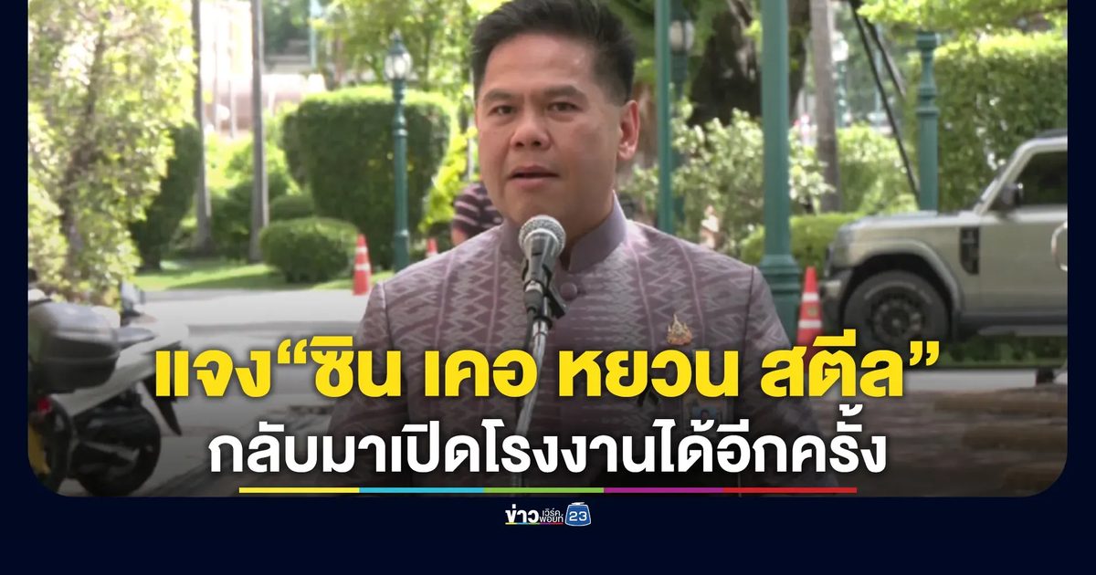 "วราวุธ"ชี้เหตุ" ซิน เคอ หยวน สตีล"กลับมาเปิดโรงงานได้อีกครั้ง