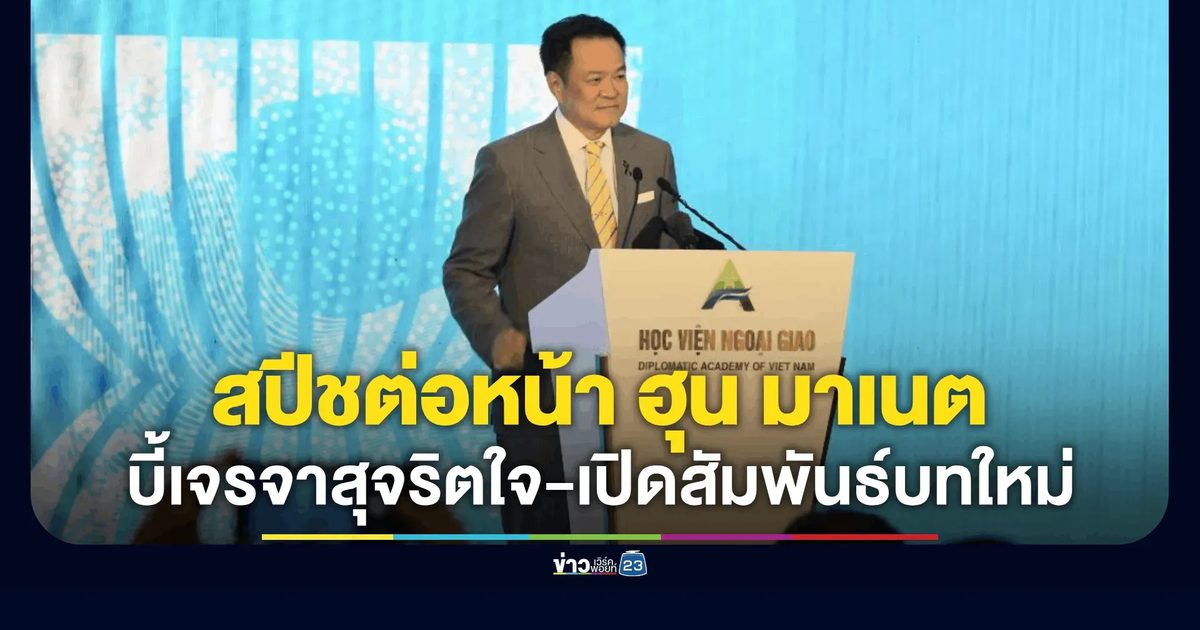 "อนุทิน" สปีชต่อหน้า "ฮุน มาเนต" เจรจาสุจริตใจ-เปิดสัมพันธ์บทใหม่