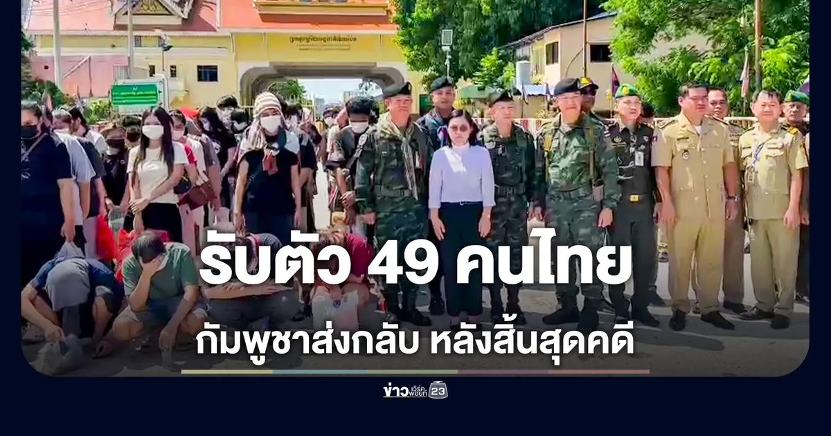 กัมพูชาส่งมอบตัว 49 คนไทยกลับประเทศ หลังเสร็จสุดคดี