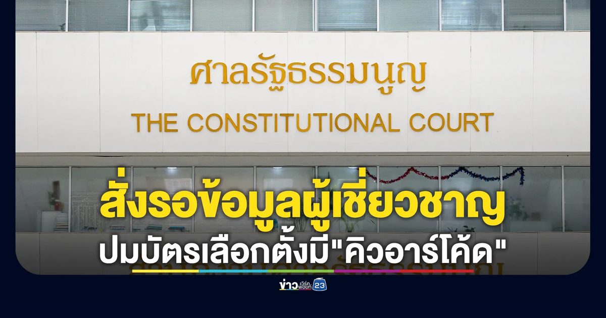 ศาล รธน.สั่งรอข้อมูลผู้เชี่ยวชาญเพิ่มสางปมบัตรเลือกตั้งมี"คิวอาร์โค้ด"