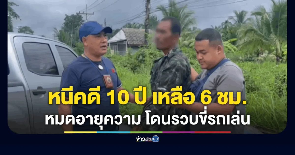 รวบผู้ต้องหาหนีคดี 10 ปี อีก 6 ชม.คดีสิ้นสุด ถูกจับเพราะขี่รถเล่น
