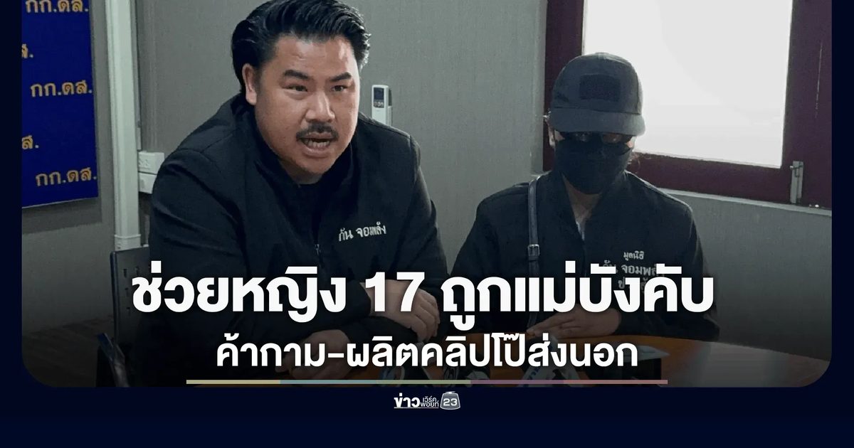 กัน จอมพลัง ประสาน กก.ดส. ช่วยเหลือหญิงวัย 17 ปี ถูกแม่บังคับค้าประเวณี-ผลิตสื่อลามกขายชาวต่างชาติ