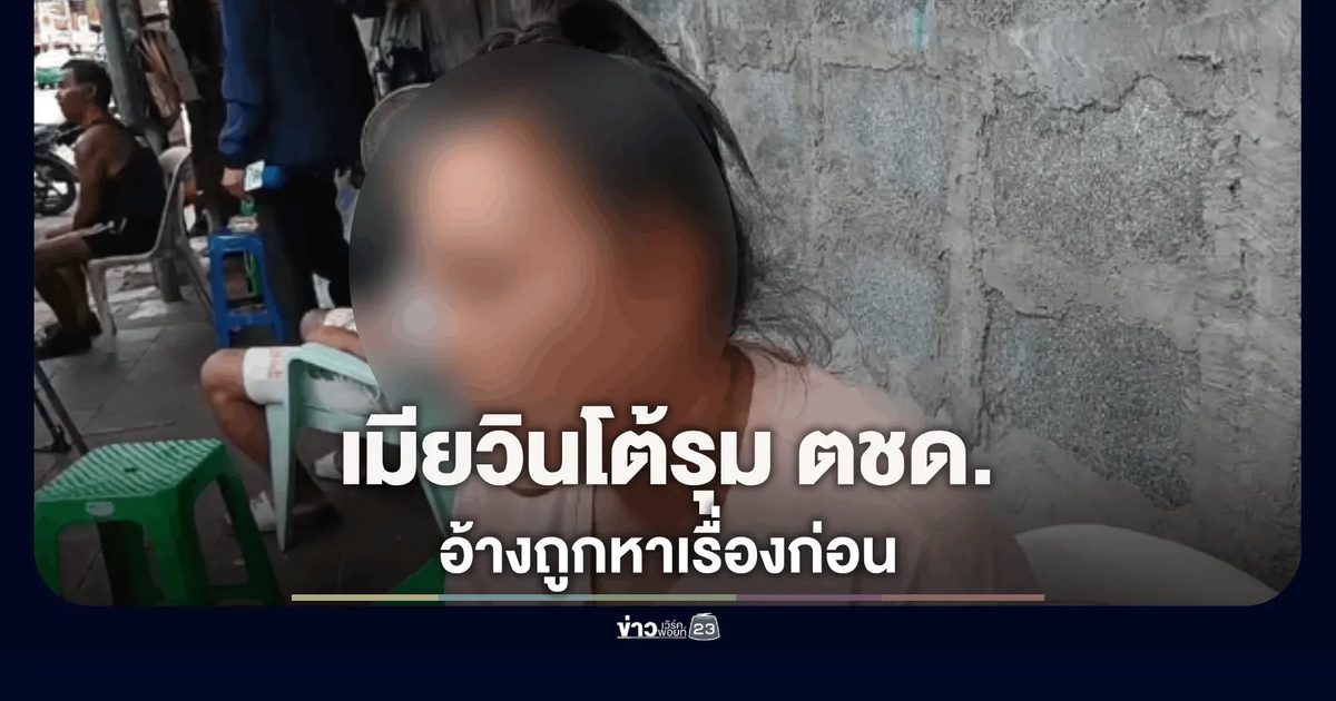 เมียวินโต้กลับ! ปัดรุม ตชด. อ้างตชด.แจกของลับก่อนโดนถีบ วอนขอความเป็นธรรม