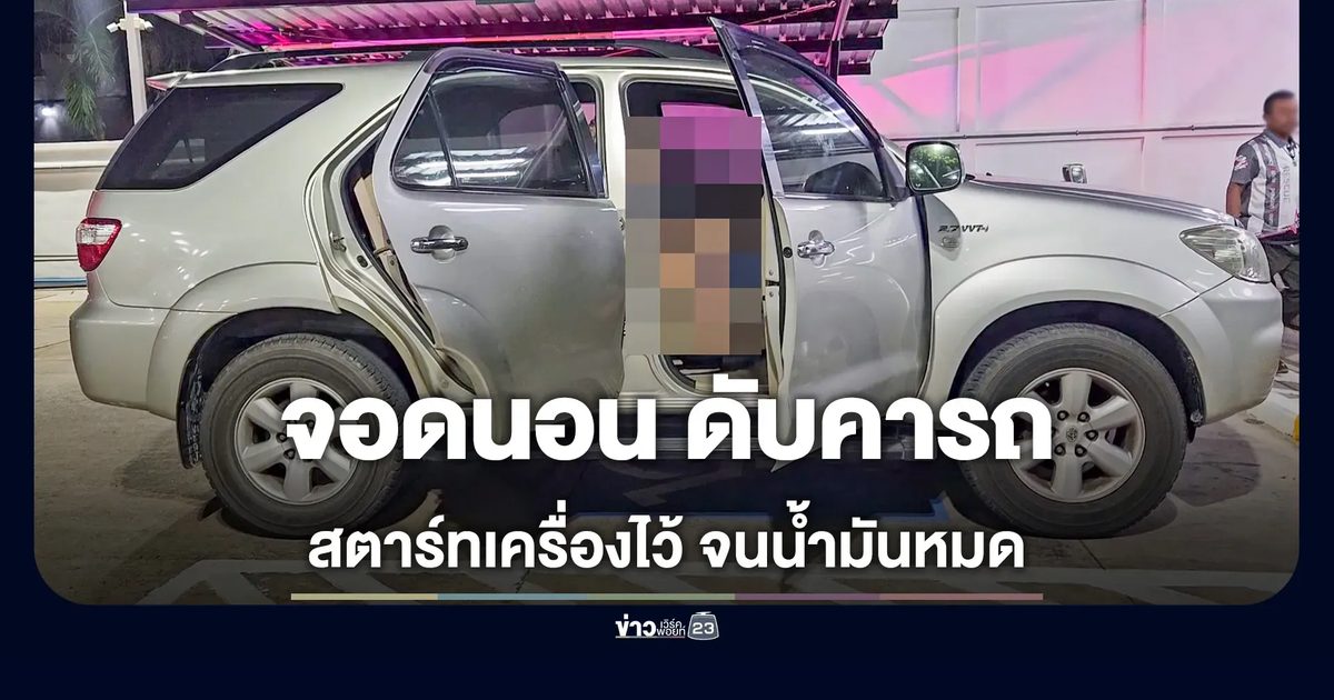 เสียชีวิตคารถในปั๊ม คาดสตาร์ทรถนอนจนน้ำมันหมด