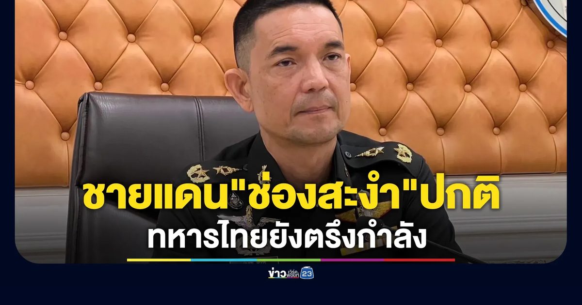 ทบ.ยันชายแดน"ช่องสะงำ"ปกติ ทหารไทยยังตรึงกำลัง