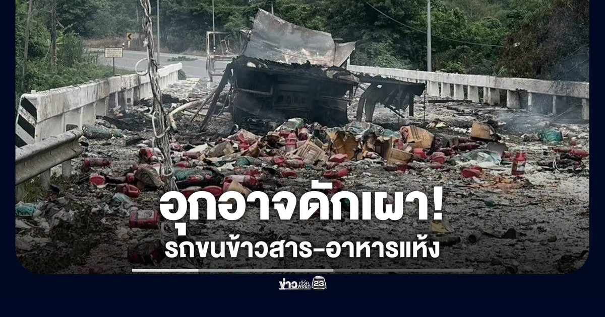 อุกอาจ! โจรแต่งคล้ายทหารพราน ดักเผารถขนข้าวสาร-อาหารแห้ง