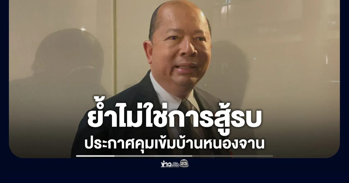 เลขาฯ สมช. ชี้คุมเข้มบ้านหนองจานไม่ใช่การสู้รบ