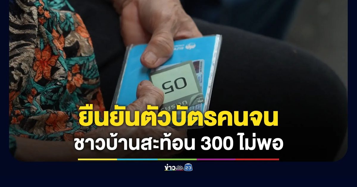 ยืนยันตัวบัตรคนจนวันแรกคึกคัก ชาวบ้านสะท้อนเดือนละ 300 ไม่พอ