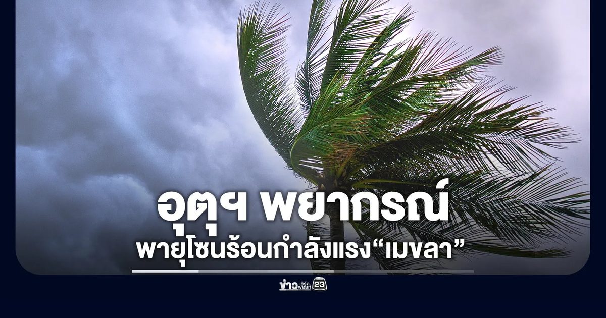 อัปเดต!พายุโซนร้อนกำลังแรง“เมขลา”