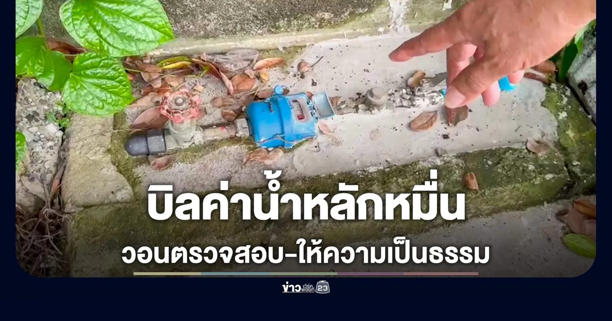 บิลค่าน้ำประปาเฉียดหมื่น วอนการประปาตรวจสอบ-ให้ความเป็นธรรม