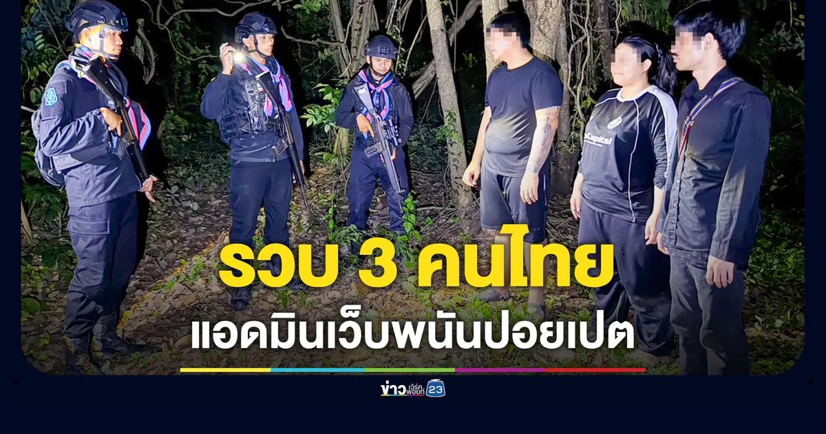รวบ 3 คนไทยเว็บพนันปอยเปต หนีเอาชีวิตกลับไทยไม่อยากติดคุกเขมร หลังนายทุนจีนลอยแพ