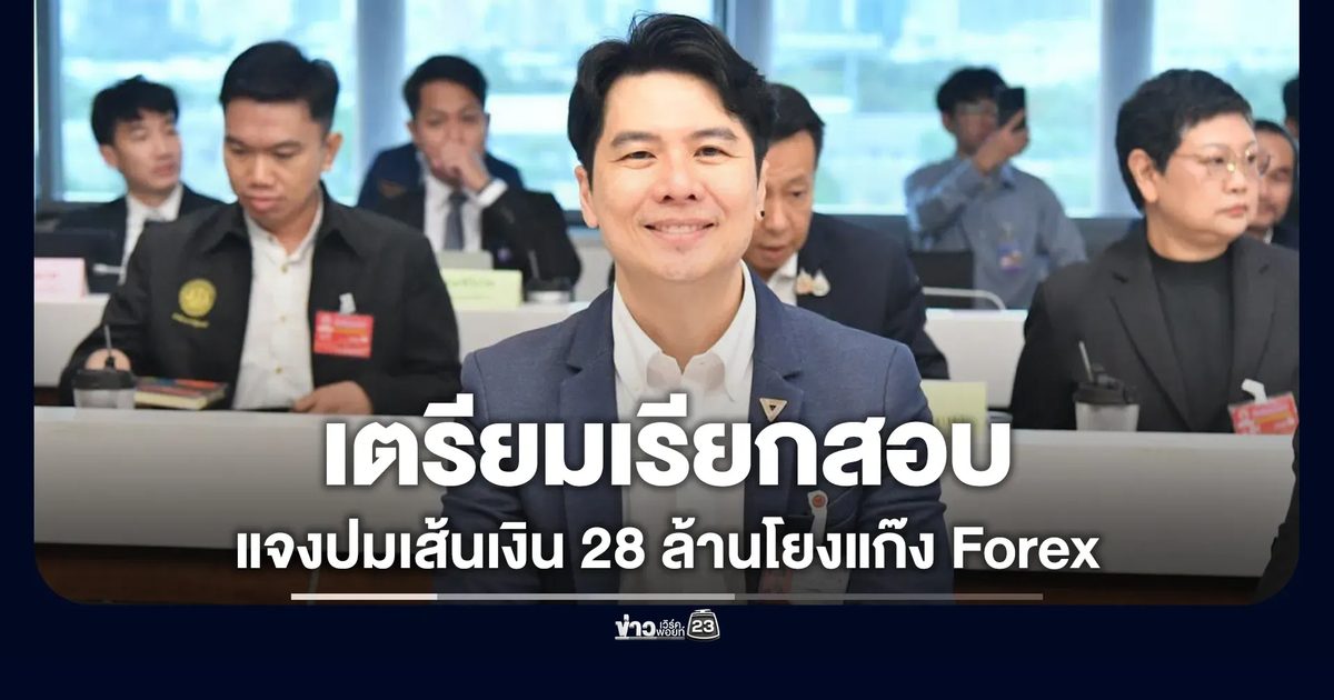 กมธ.ตำรวจฯ จ่อเรียก "ภาวุธ" แจงปมเส้นทางเงิน 28 ล้านโยงแก๊ง Forex