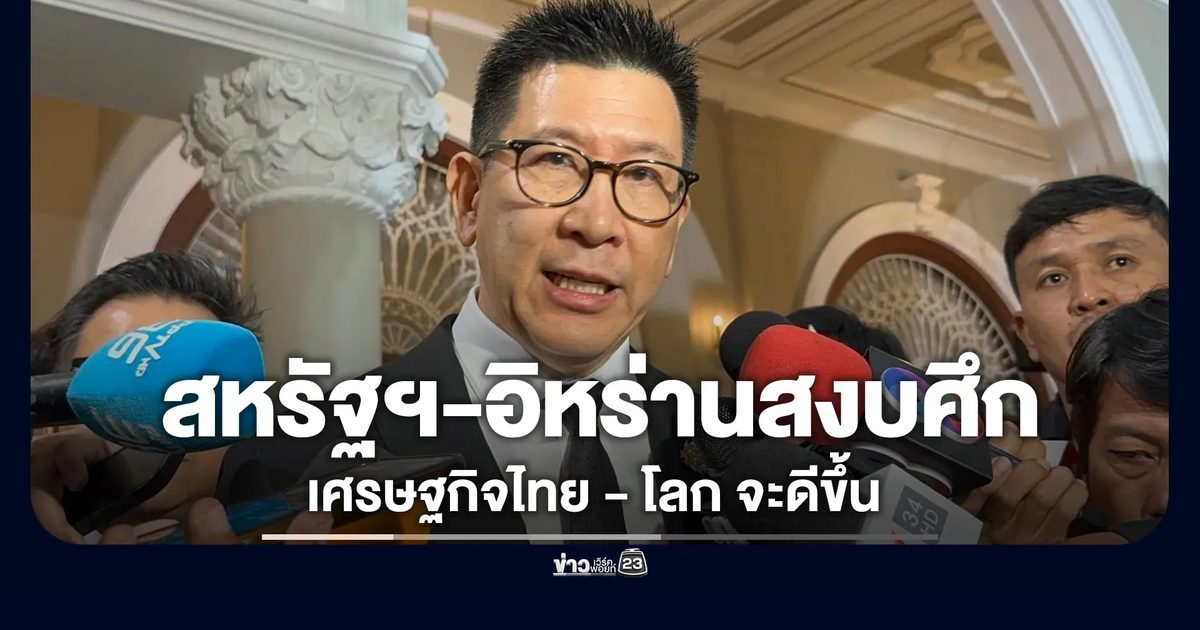 "เอกนิติ"ชี้สหรัฐฯ-อิหร่านสงบศึก เศรษฐกิจไทย - โลก จะดีขึ้น