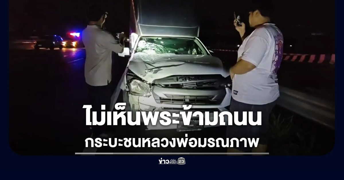 มองไม่เห็นพระวิ่งข้ามถนน กระบะตู้ทึบชนหลวงพ่อมรณภาพ