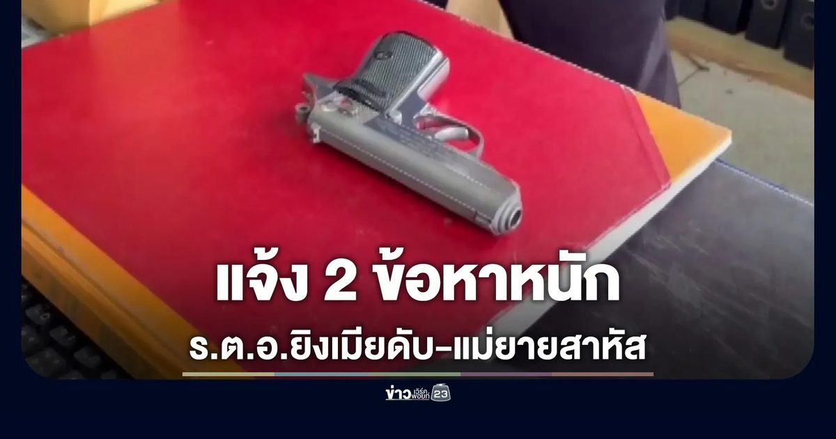 ร.ต.อ.ปืนโหด ยิงเมียดับ-แม่ยายสาหัส อาการโคม่า ตร.แจ้งข้อหาหนัก