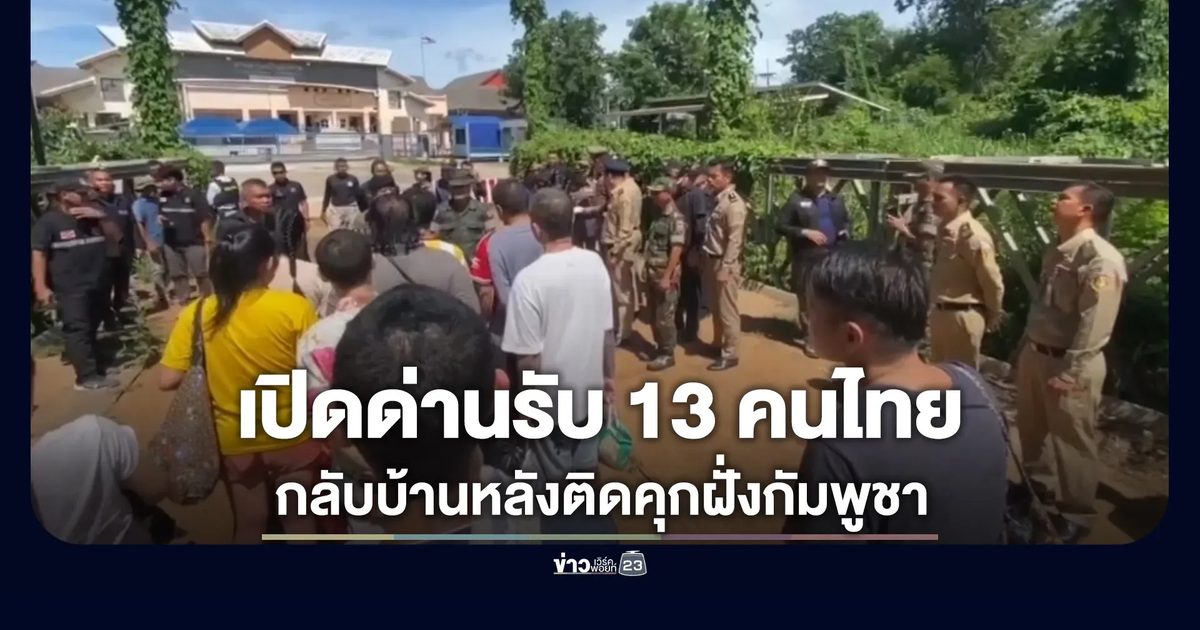 เปิดด่านรับ 13 คนไทย พ้นโทษจากคุกกัมพูชา
