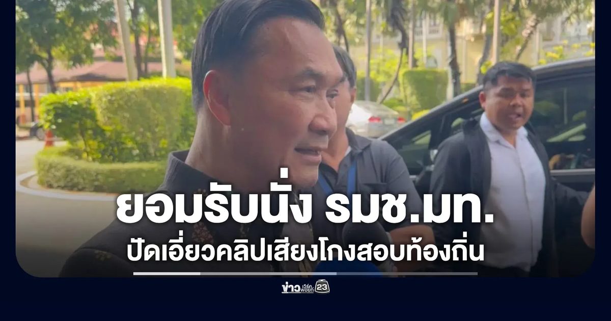 "ทรงศักดิ์"ปัดเอี่ยวคลิปเสียงโกงสอบท้องถิ่น ยอมรับนั่ง รมช.มหาดไทยจริง