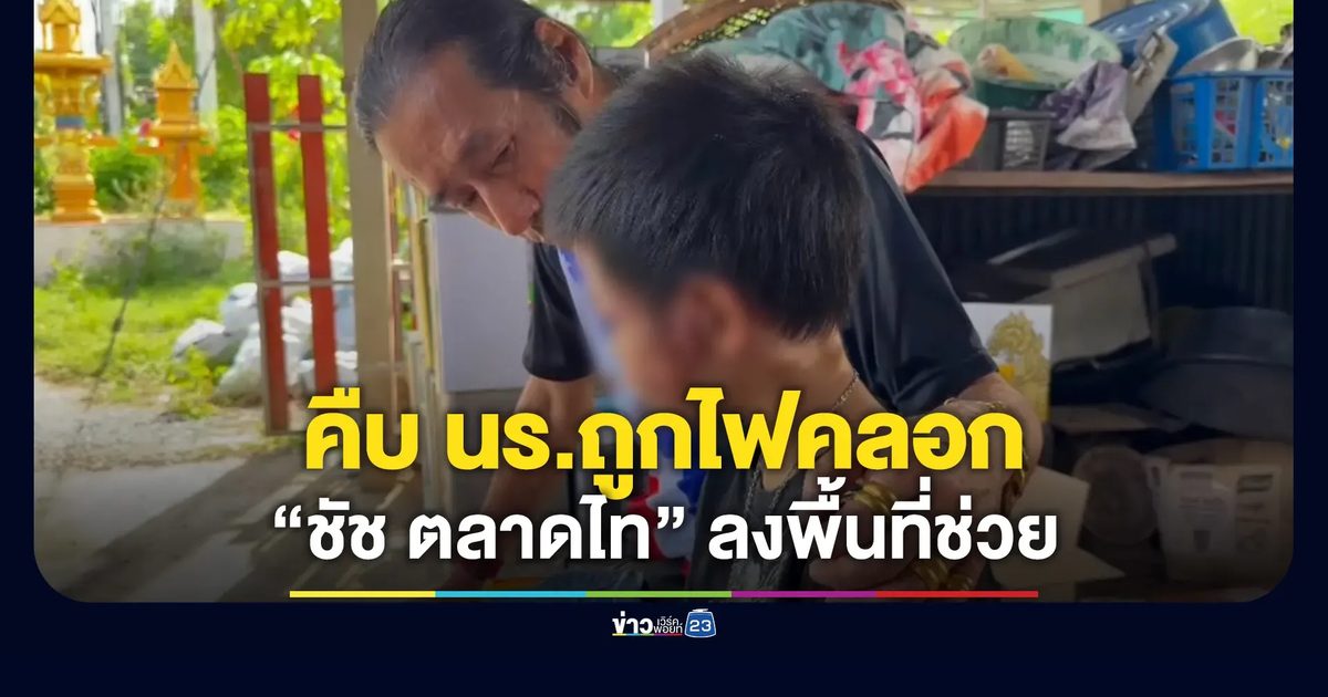 คืบหน้า 2 นักเรียนถูกไฟคลอก “ชัช ตลาดไท” ลงพื้นที่ช่วย